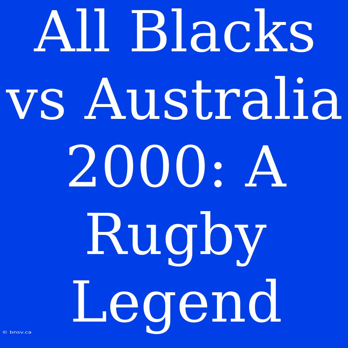 All Blacks Vs Australia 2000: A Rugby Legend