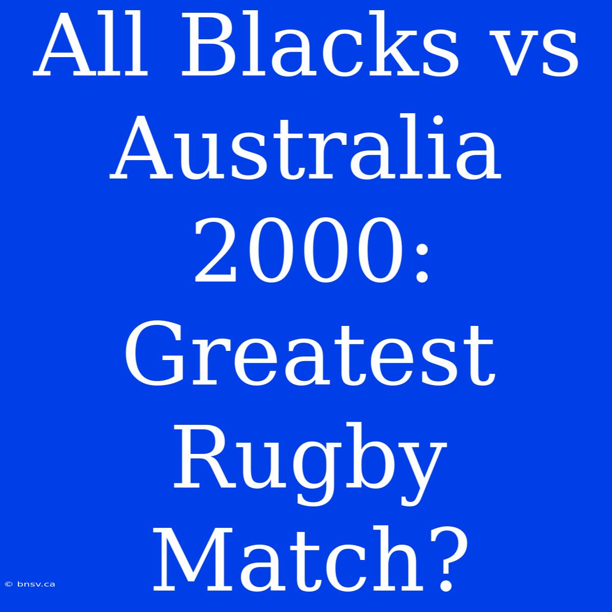 All Blacks Vs Australia 2000: Greatest Rugby Match?