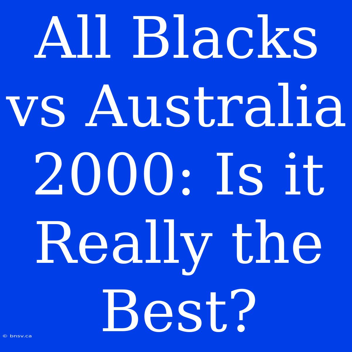 All Blacks Vs Australia 2000: Is It Really The Best?