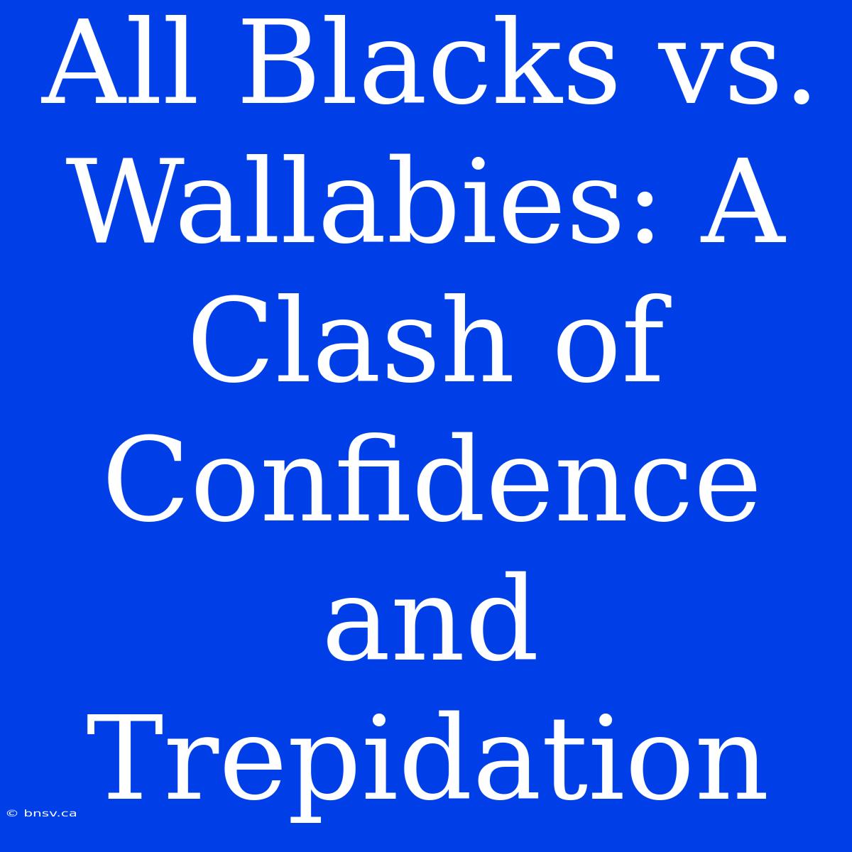 All Blacks Vs. Wallabies: A Clash Of Confidence And Trepidation