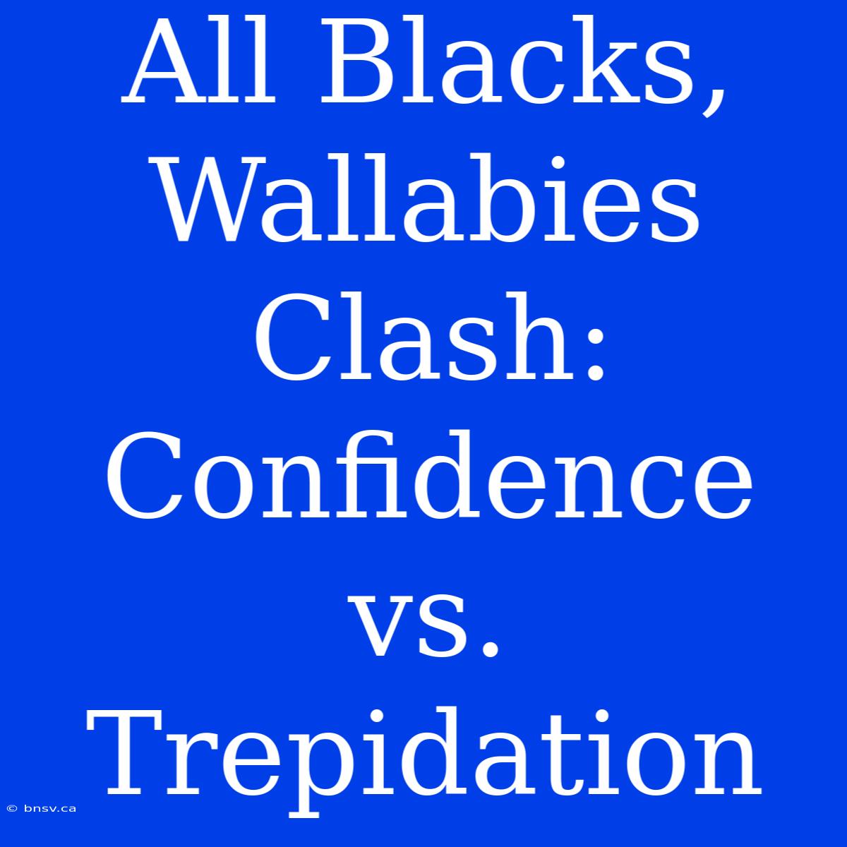 All Blacks, Wallabies Clash: Confidence Vs. Trepidation