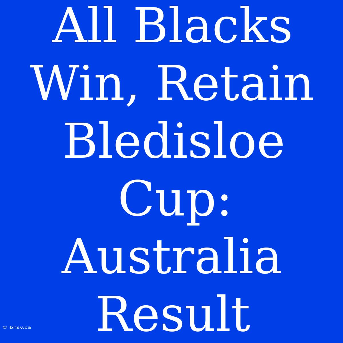 All Blacks Win, Retain Bledisloe Cup: Australia Result