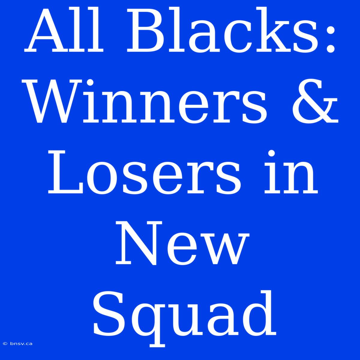 All Blacks: Winners & Losers In New Squad