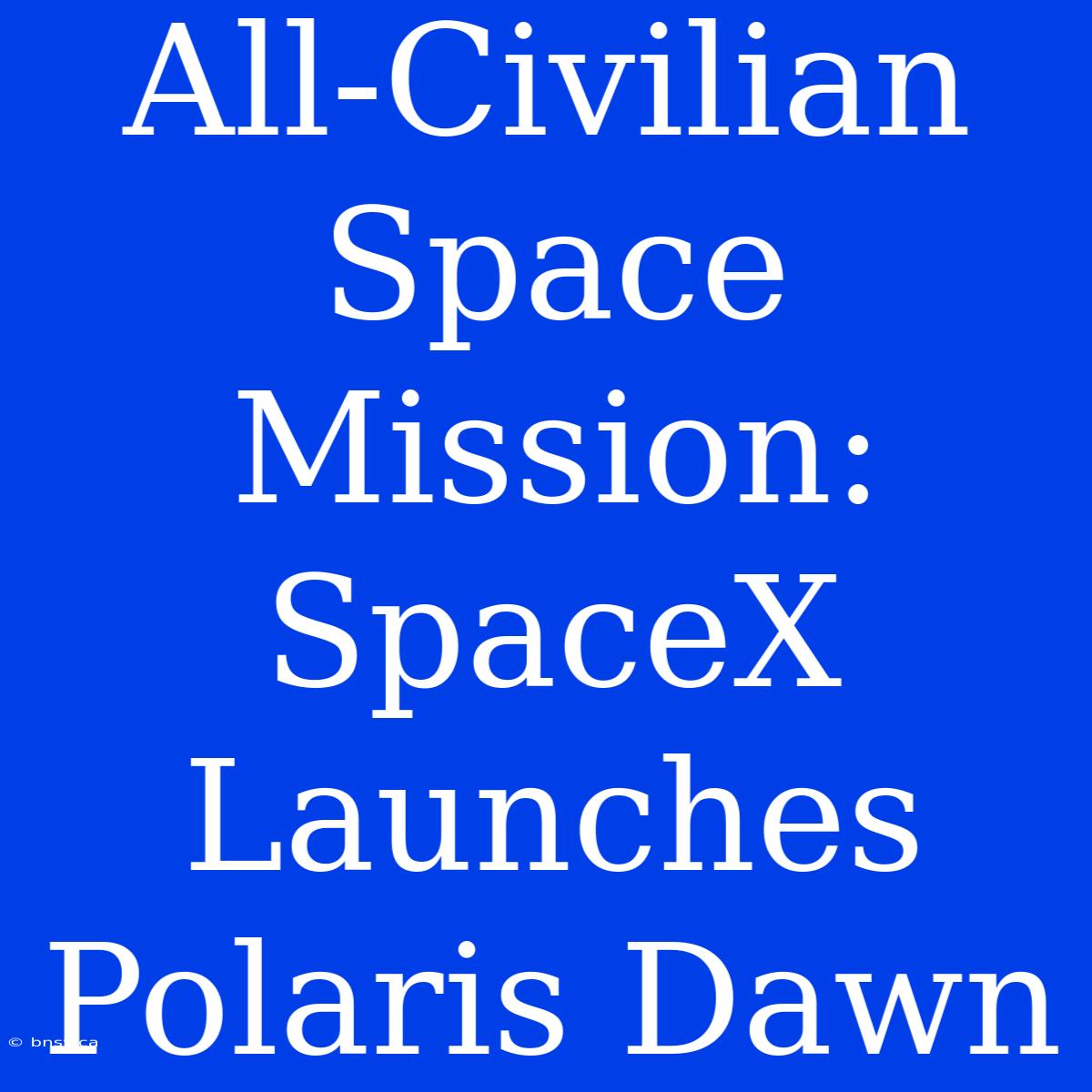 All-Civilian Space Mission: SpaceX Launches Polaris Dawn