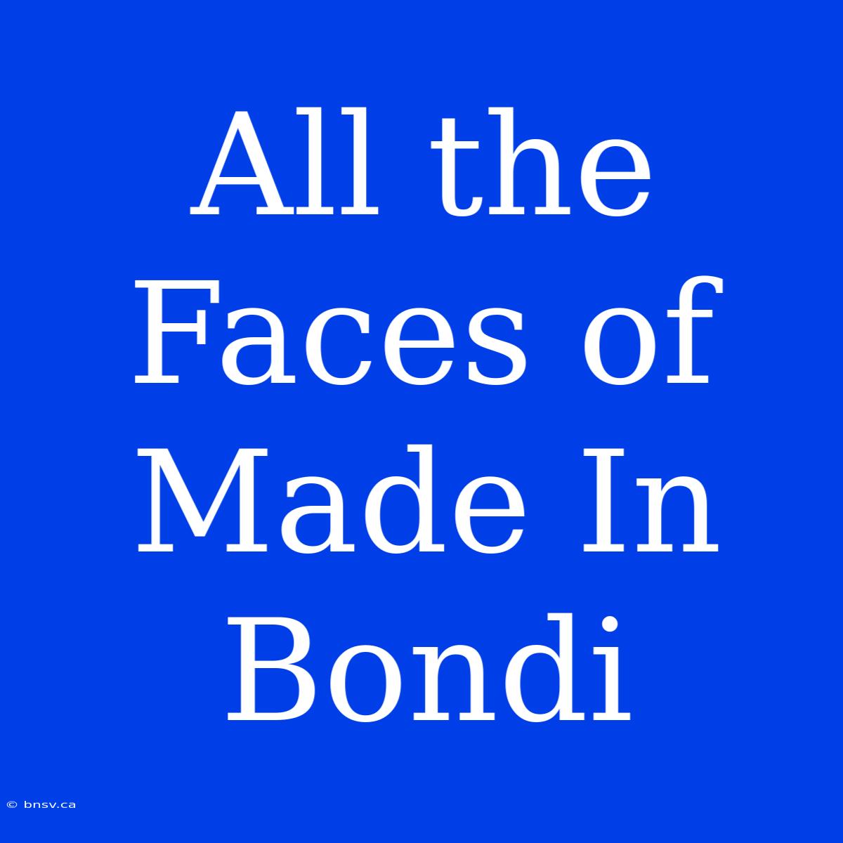 All The Faces Of Made In Bondi