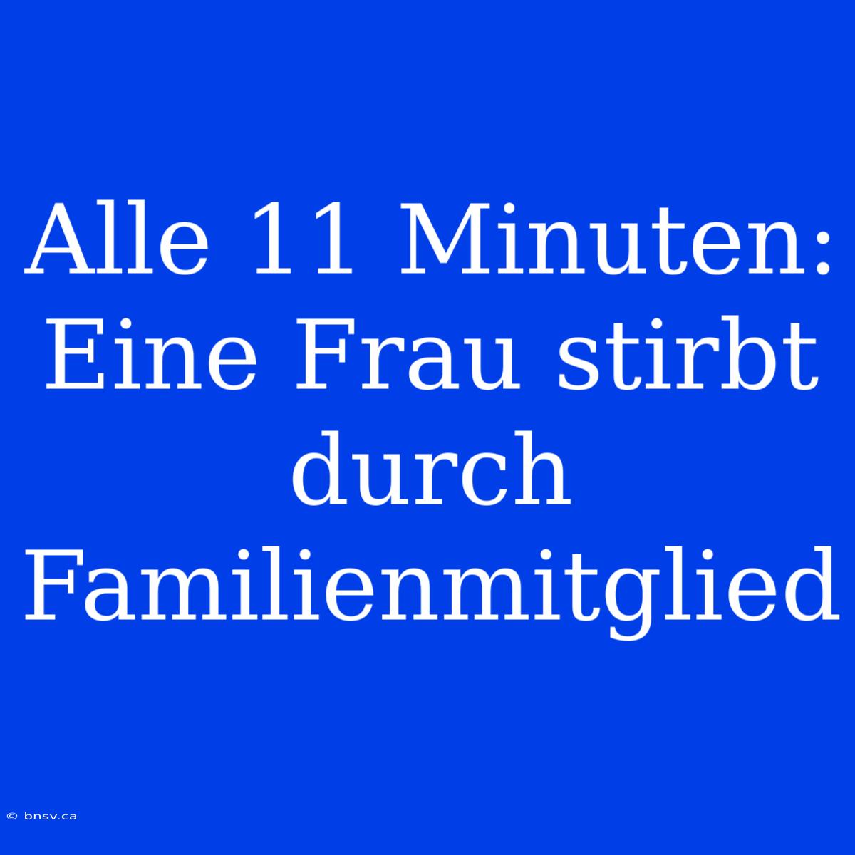 Alle 11 Minuten: Eine Frau Stirbt Durch Familienmitglied