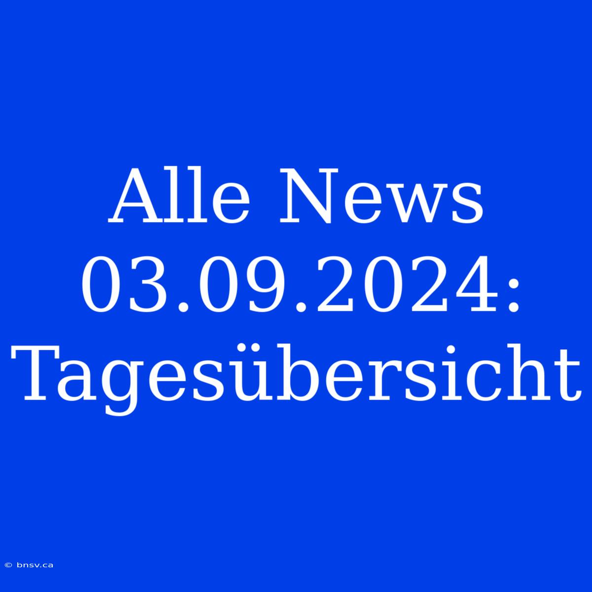 Alle News 03.09.2024: Tagesübersicht