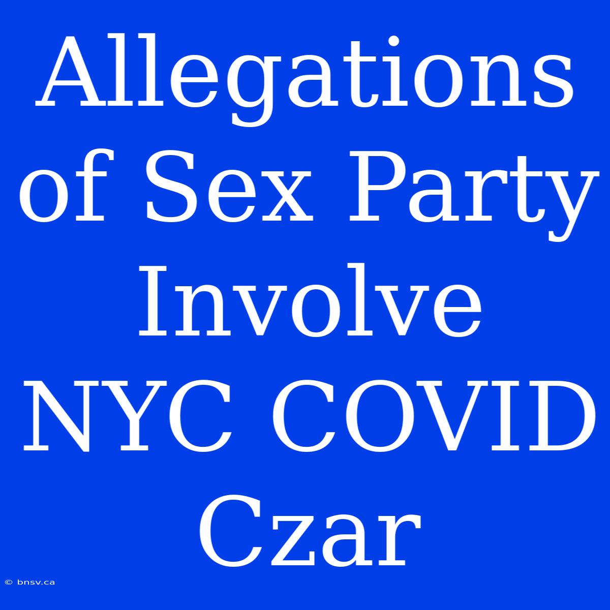 Allegations Of Sex Party Involve NYC COVID Czar