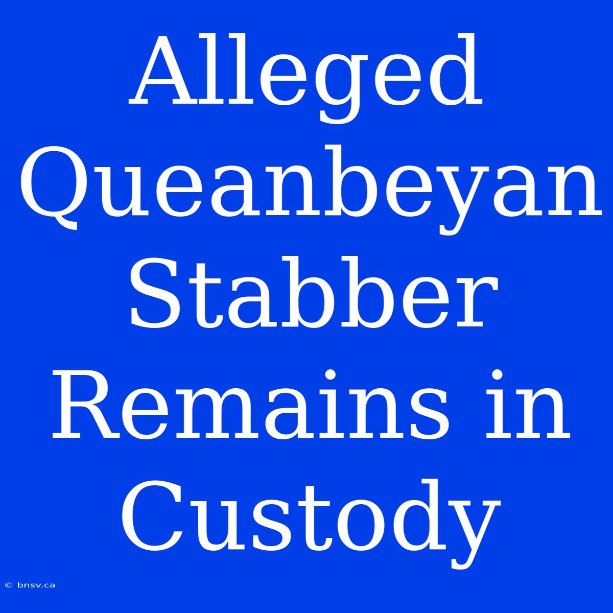 Alleged Queanbeyan Stabber Remains In Custody