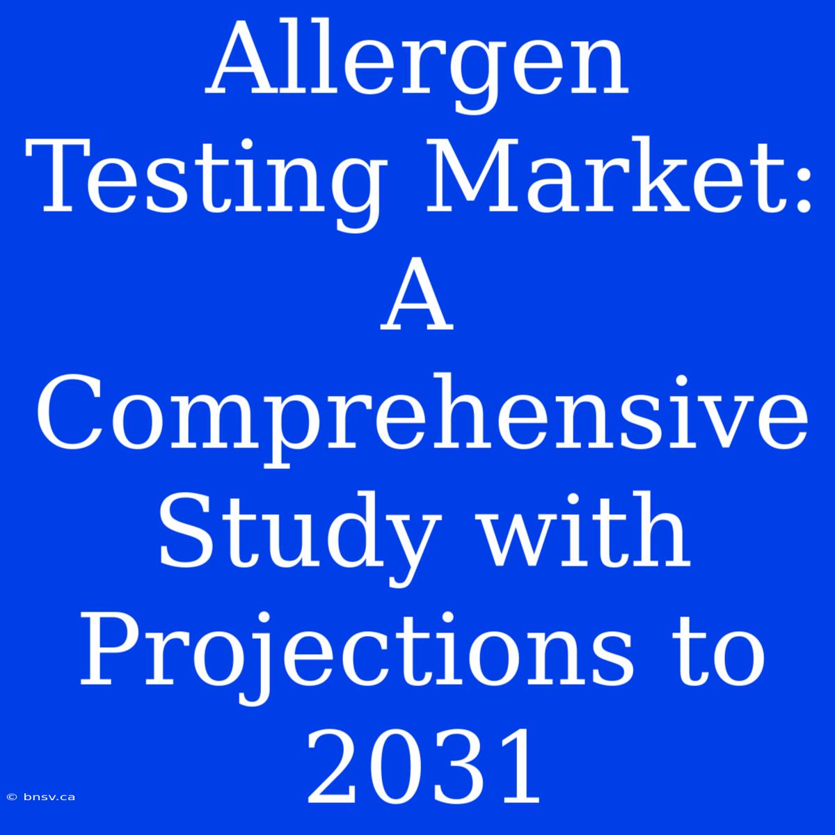 Allergen Testing Market: A Comprehensive Study With Projections To 2031