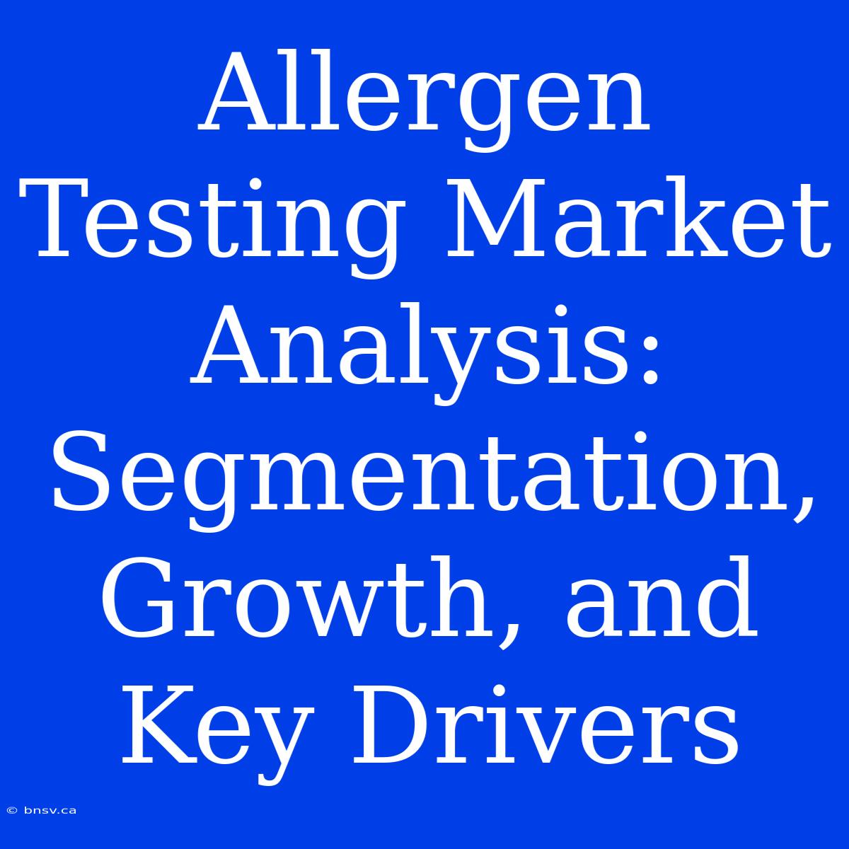 Allergen Testing Market Analysis: Segmentation, Growth, And Key Drivers