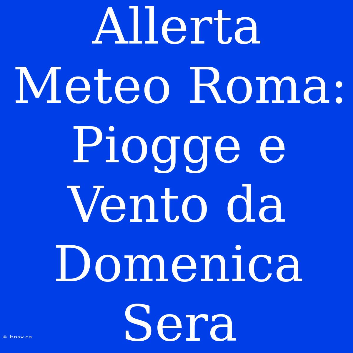 Allerta Meteo Roma: Piogge E Vento Da Domenica Sera