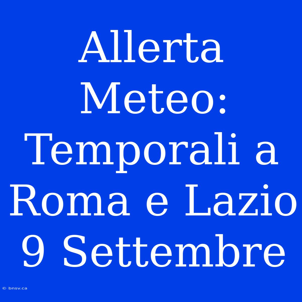 Allerta Meteo: Temporali A Roma E Lazio 9 Settembre