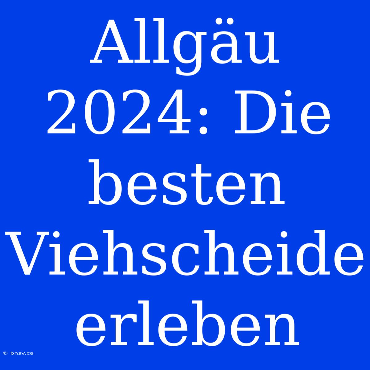 Allgäu 2024: Die Besten Viehscheide Erleben