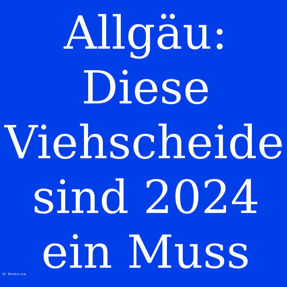 Allgäu: Diese Viehscheide Sind 2024 Ein Muss