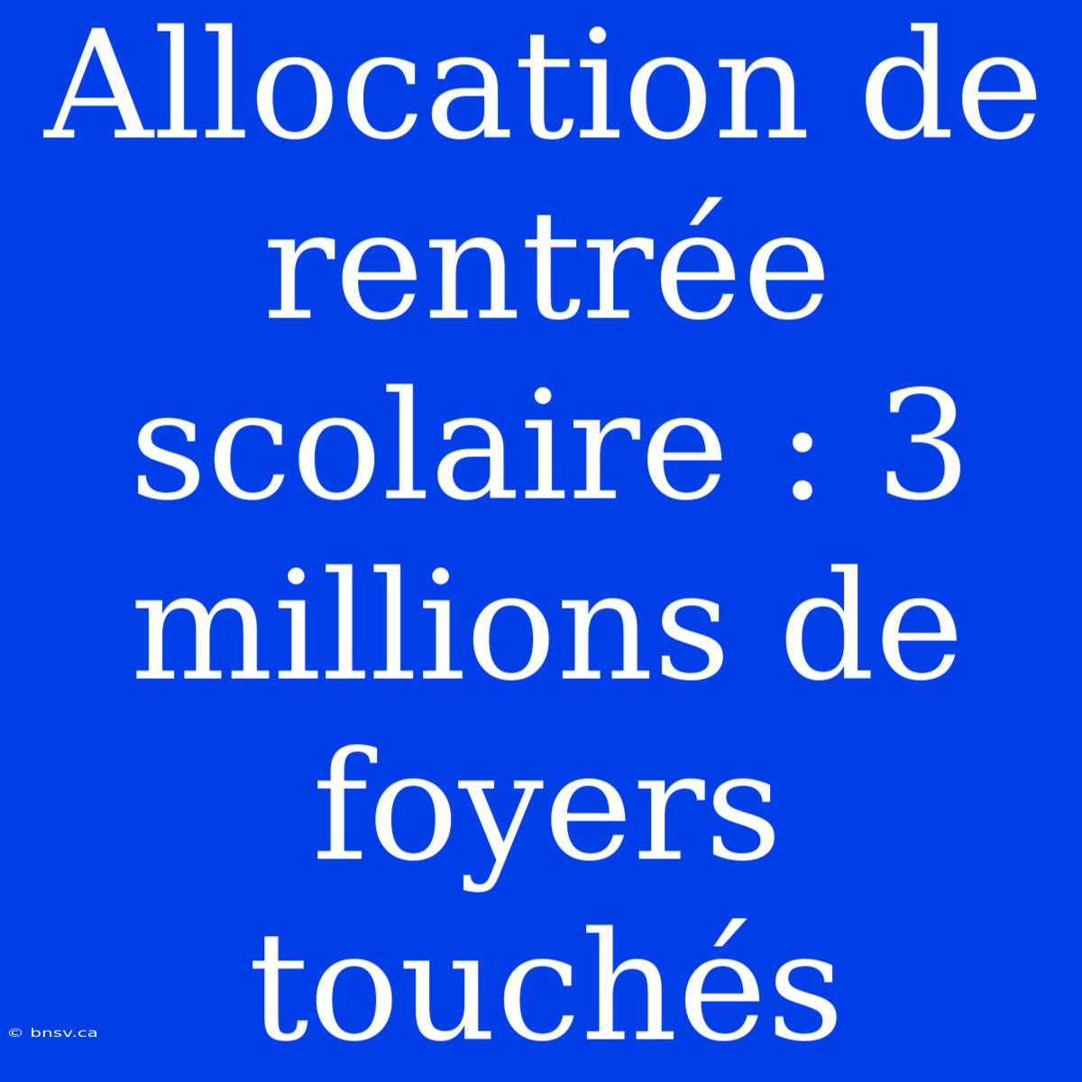 Allocation De Rentrée Scolaire : 3 Millions De Foyers Touchés