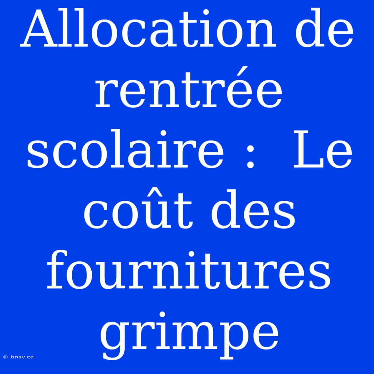 Allocation De Rentrée Scolaire :  Le Coût Des Fournitures Grimpe