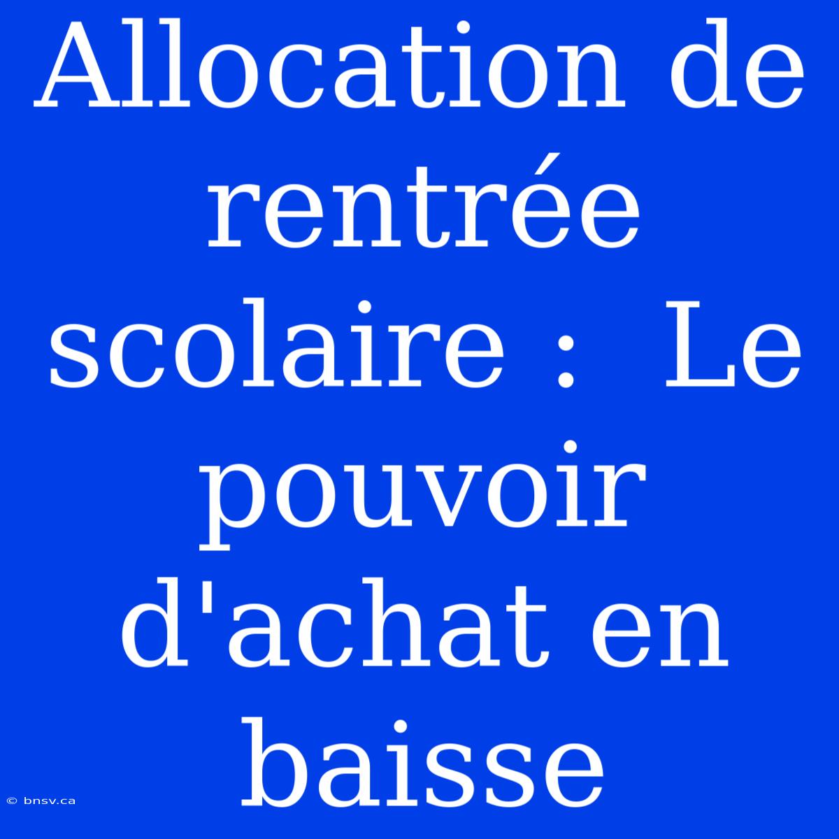 Allocation De Rentrée Scolaire :  Le Pouvoir D'achat En Baisse