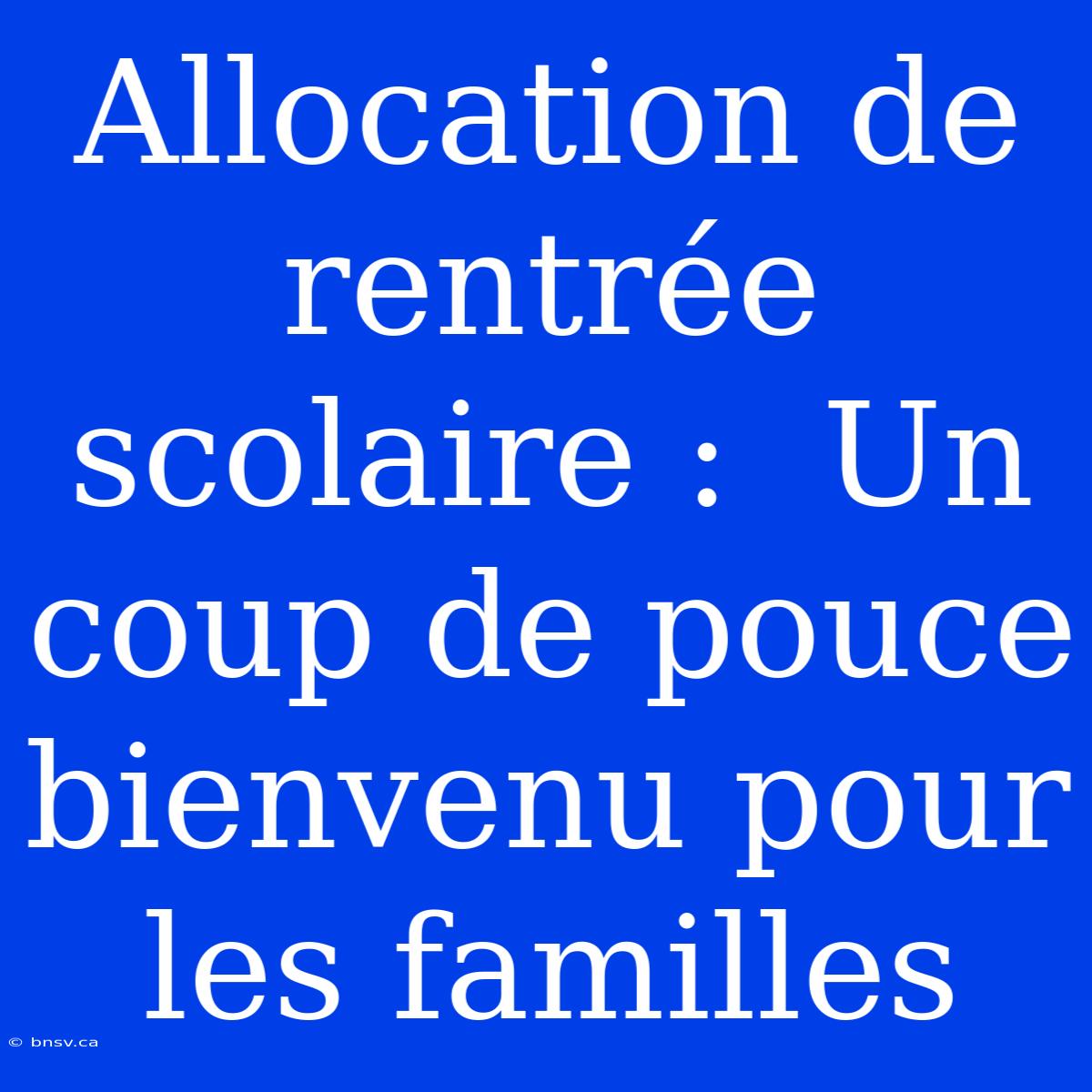 Allocation De Rentrée Scolaire :  Un Coup De Pouce Bienvenu Pour Les Familles