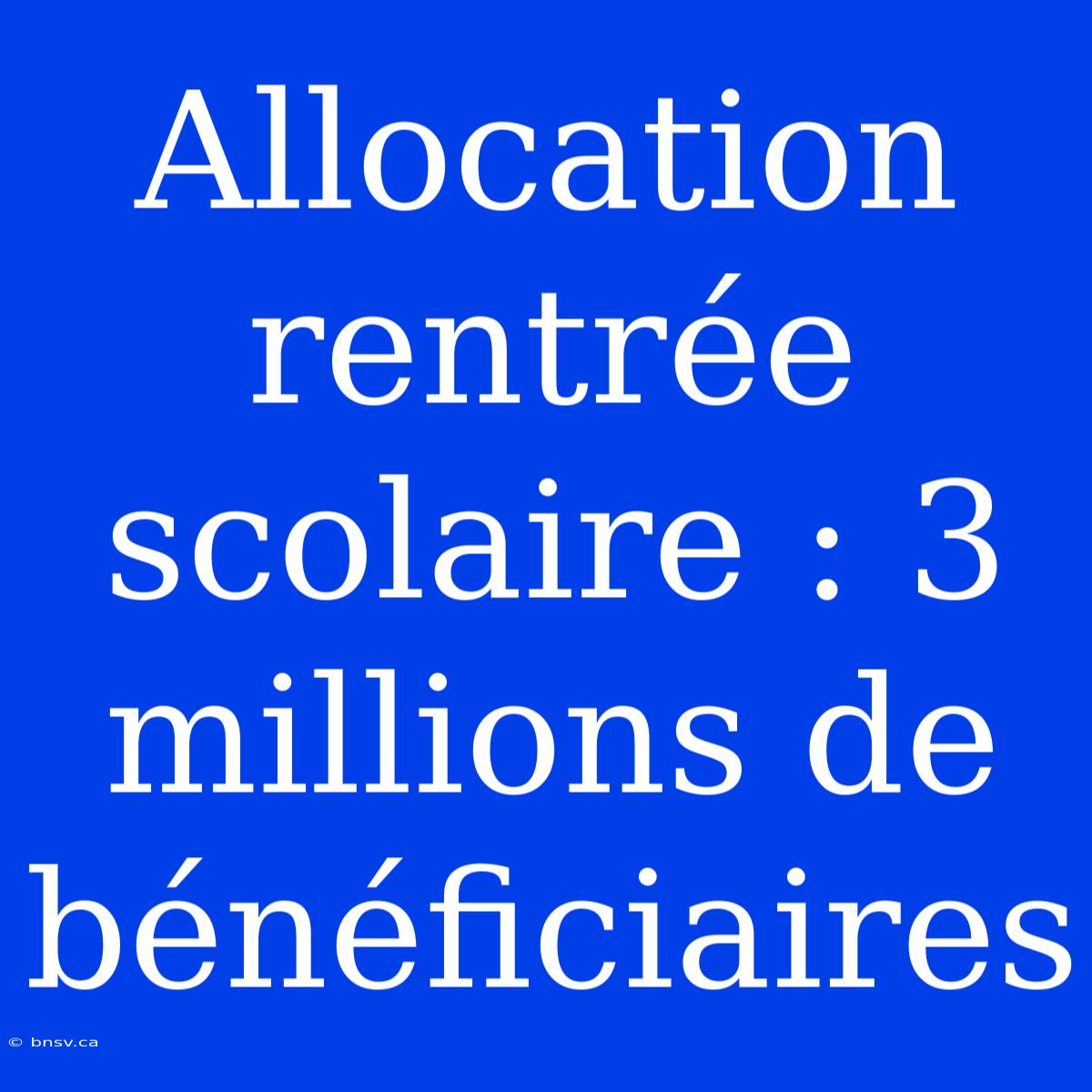 Allocation Rentrée Scolaire : 3 Millions De Bénéficiaires