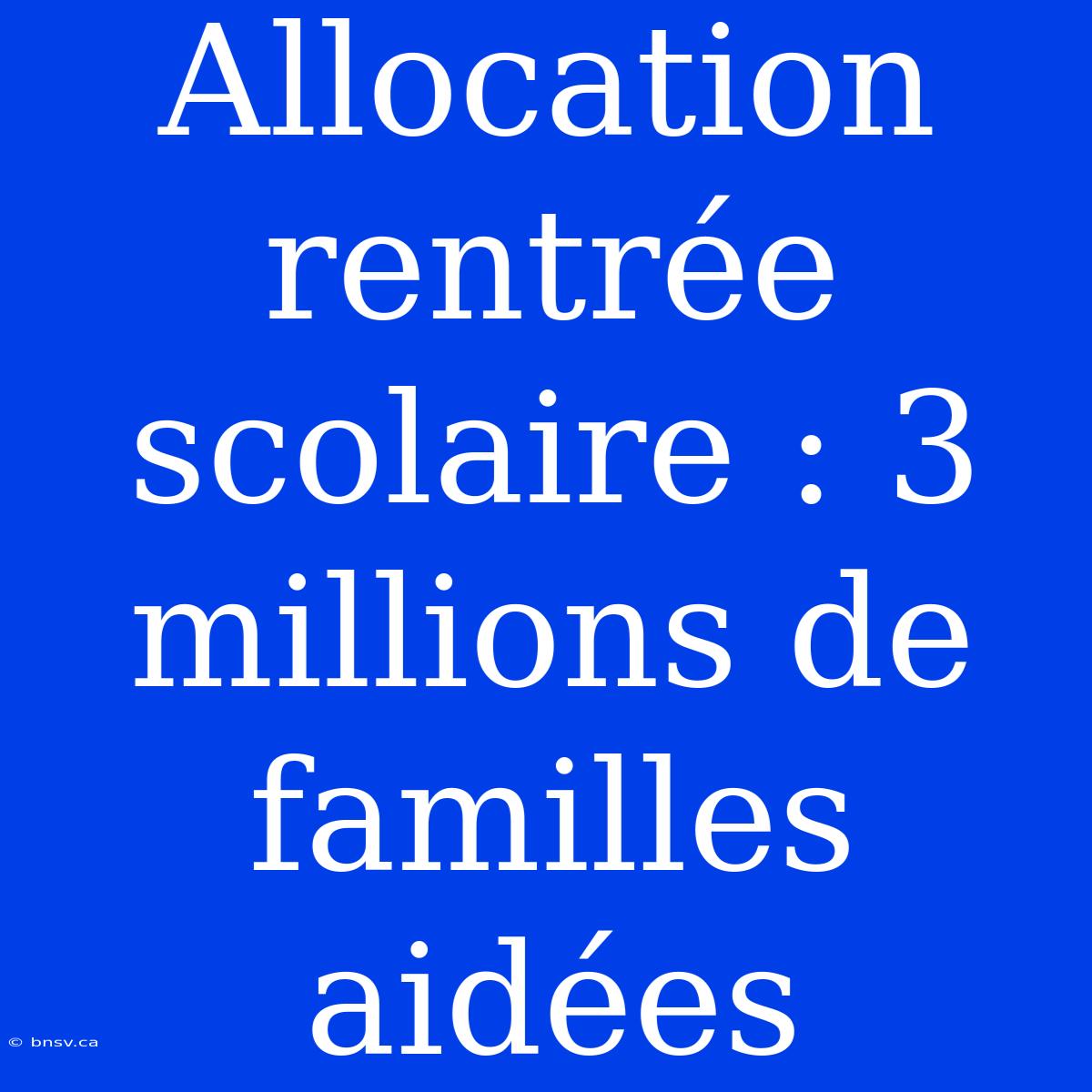 Allocation Rentrée Scolaire : 3 Millions De Familles Aidées