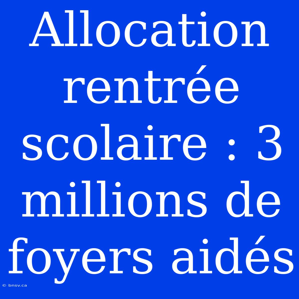 Allocation Rentrée Scolaire : 3 Millions De Foyers Aidés