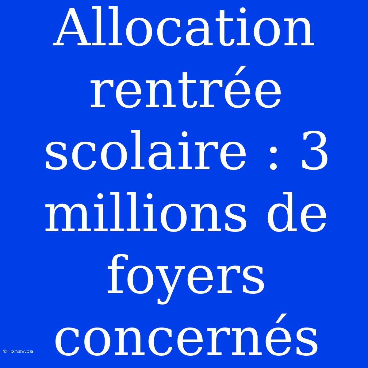 Allocation Rentrée Scolaire : 3 Millions De Foyers Concernés