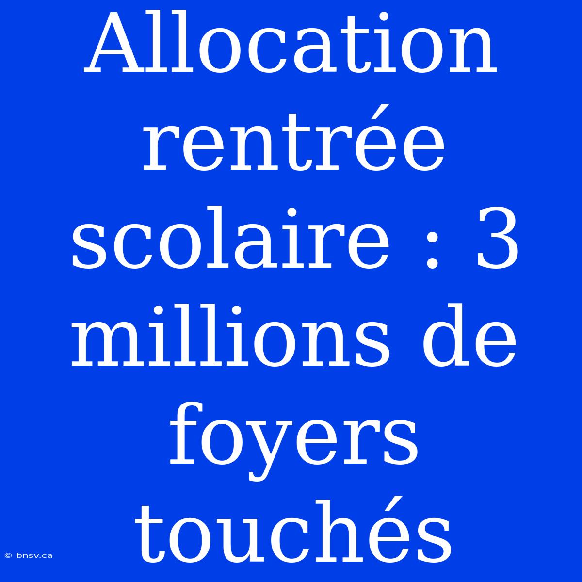 Allocation Rentrée Scolaire : 3 Millions De Foyers Touchés