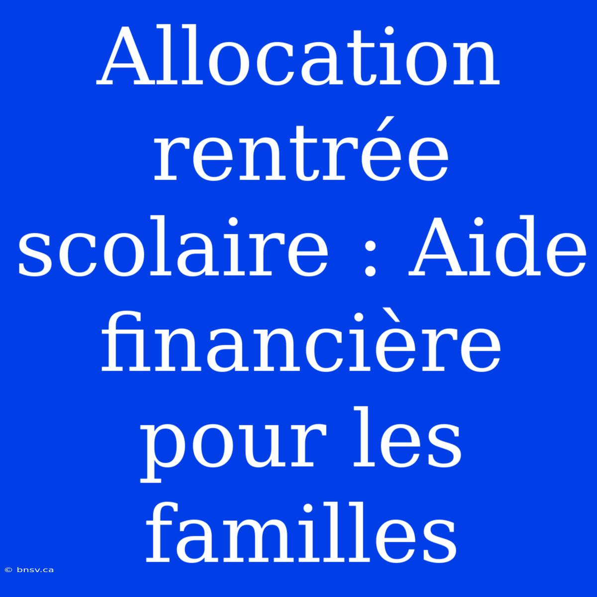 Allocation Rentrée Scolaire : Aide Financière Pour Les Familles