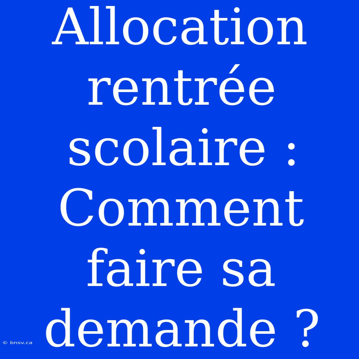 Allocation Rentrée Scolaire : Comment Faire Sa Demande ?