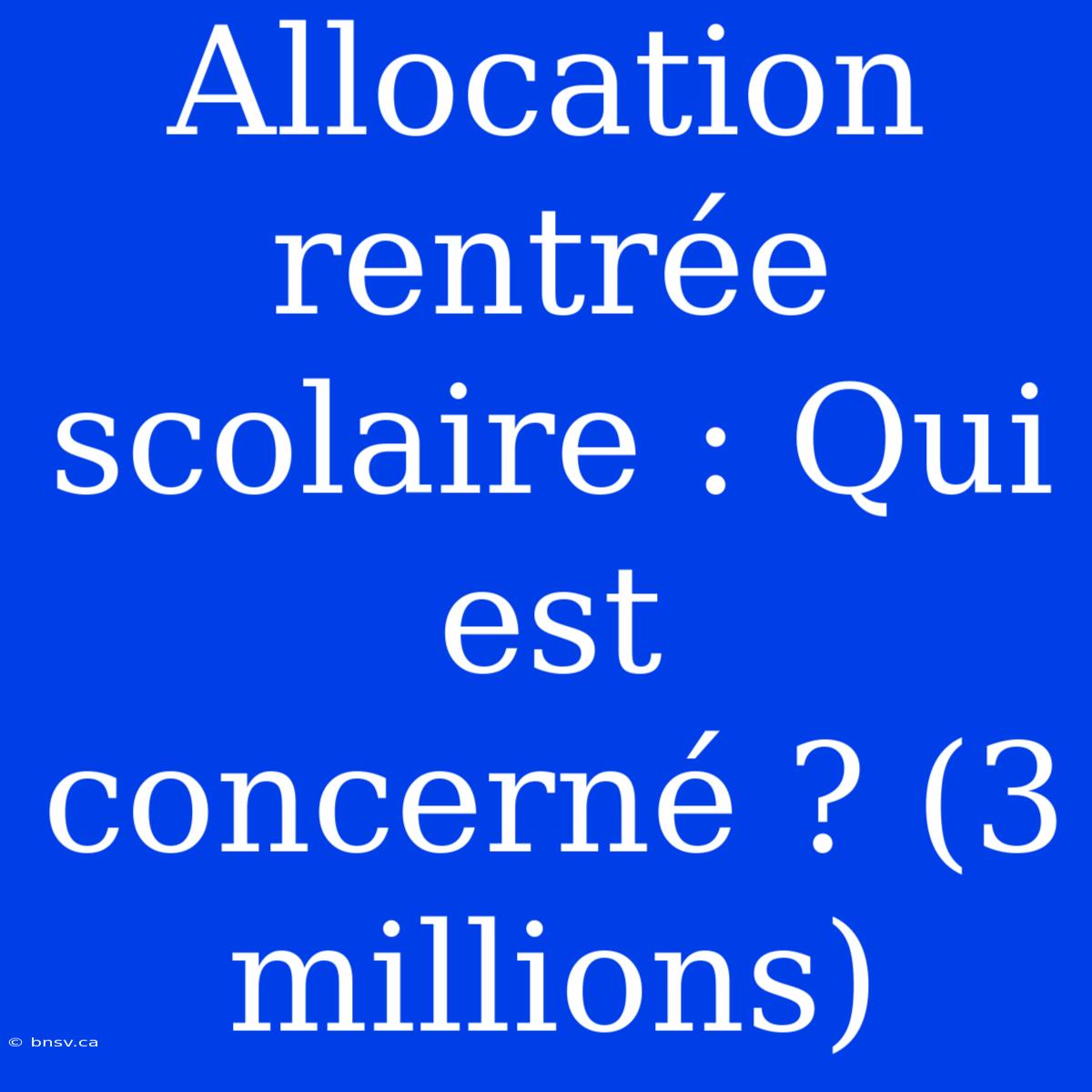 Allocation Rentrée Scolaire : Qui Est Concerné ? (3 Millions)