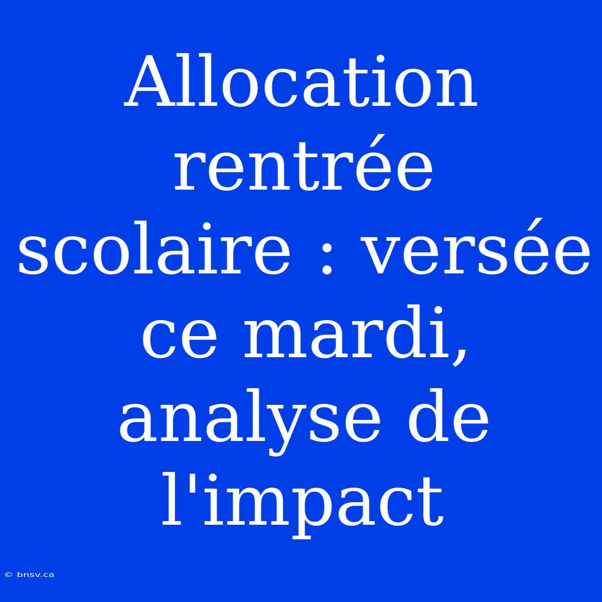 Allocation Rentrée Scolaire : Versée Ce Mardi, Analyse De L'impact