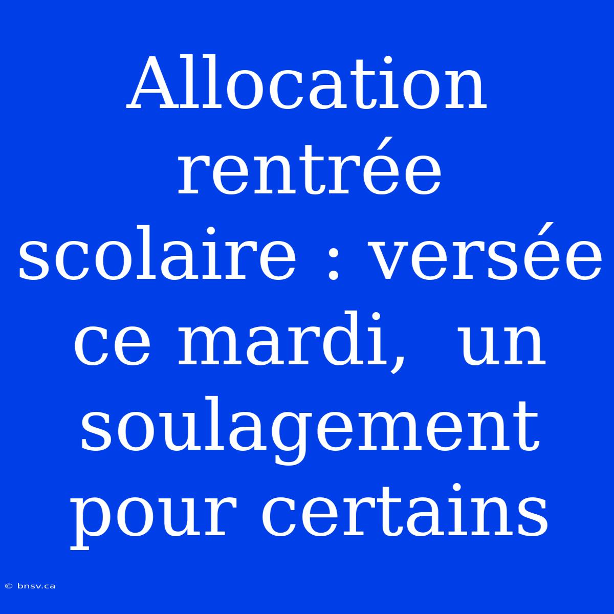 Allocation Rentrée Scolaire : Versée Ce Mardi,  Un Soulagement Pour Certains