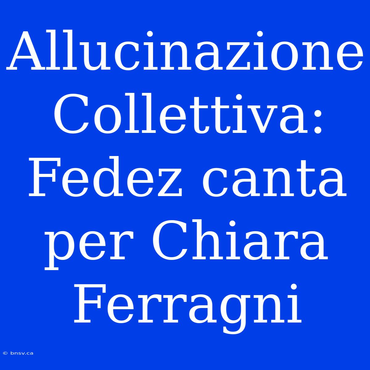 Allucinazione Collettiva: Fedez Canta Per Chiara Ferragni