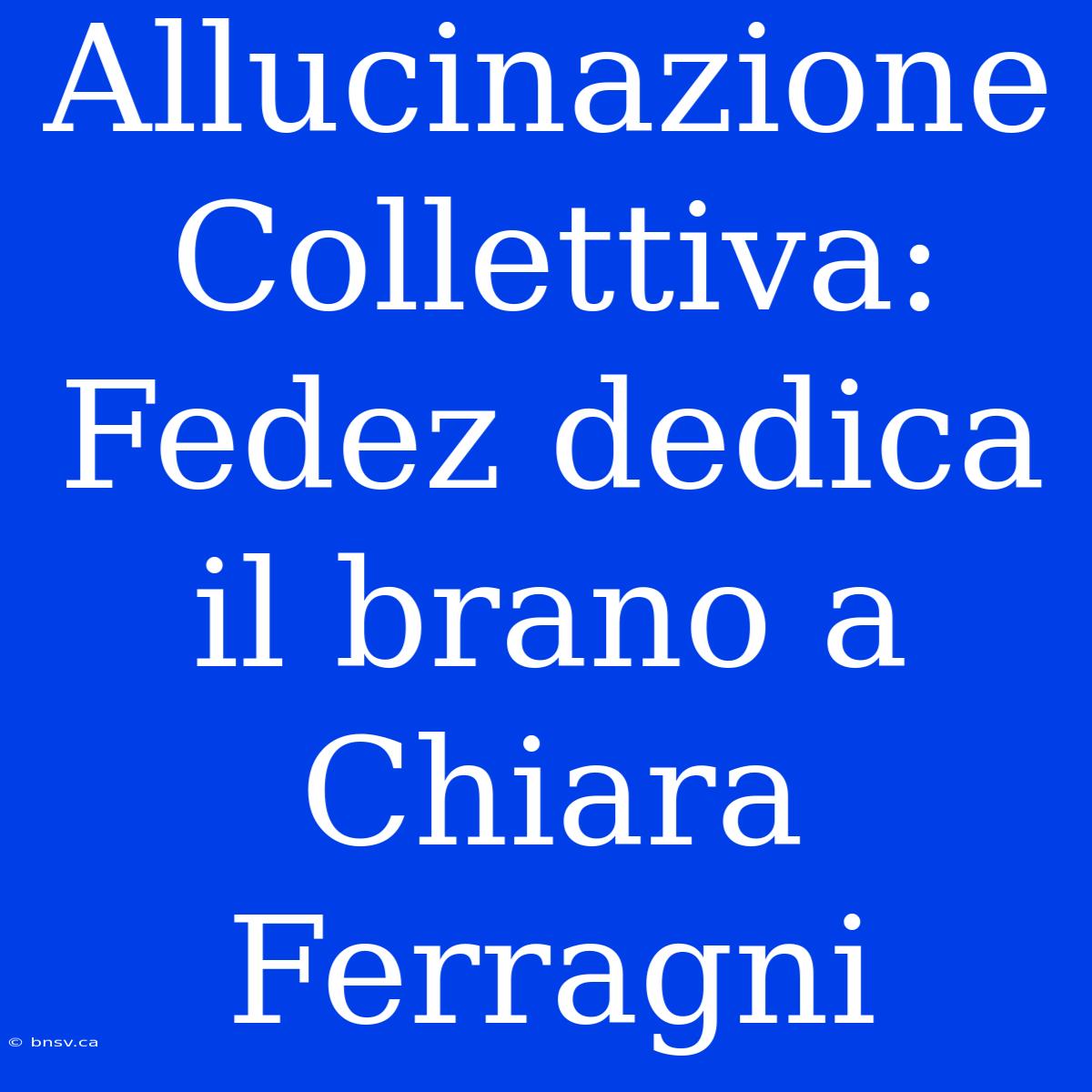 Allucinazione Collettiva: Fedez Dedica Il Brano A Chiara Ferragni