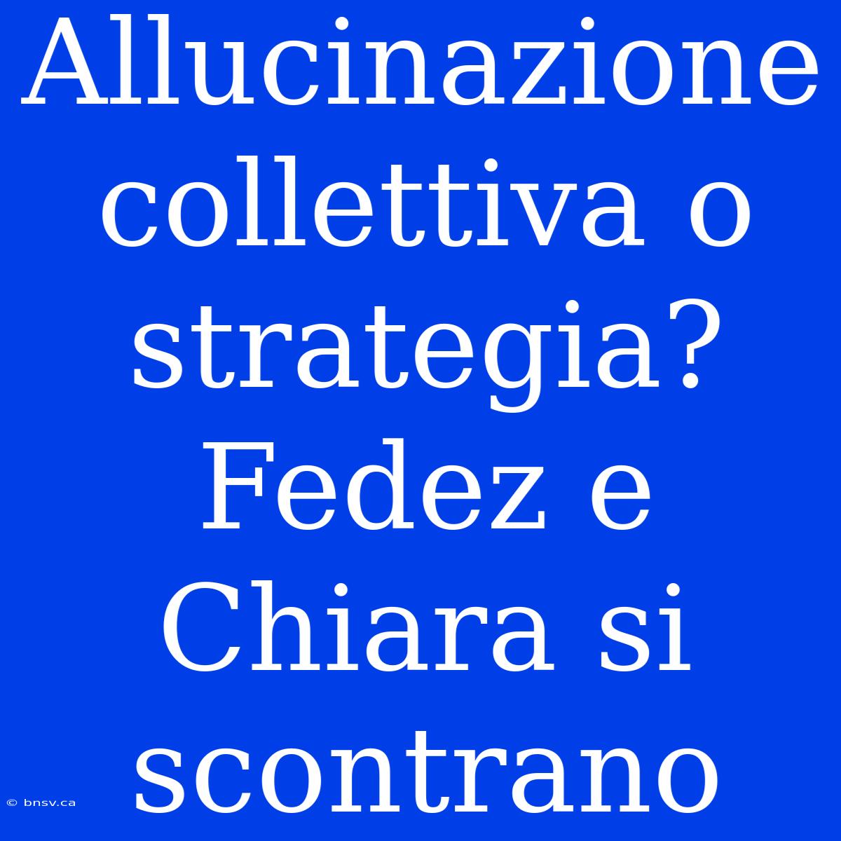 Allucinazione Collettiva O Strategia? Fedez E Chiara Si Scontrano