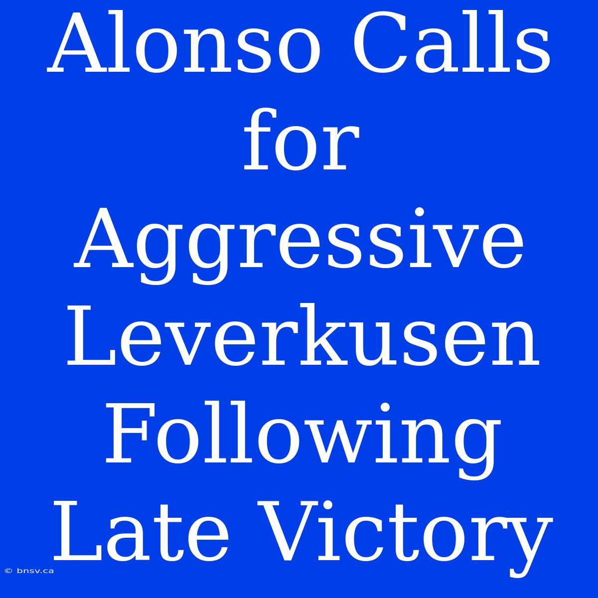 Alonso Calls For Aggressive Leverkusen Following Late Victory