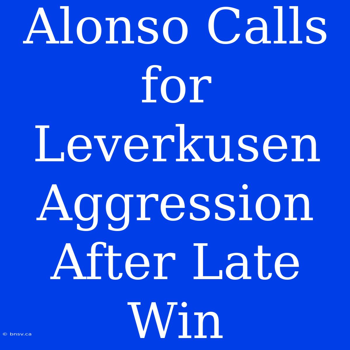 Alonso Calls For Leverkusen Aggression After Late Win