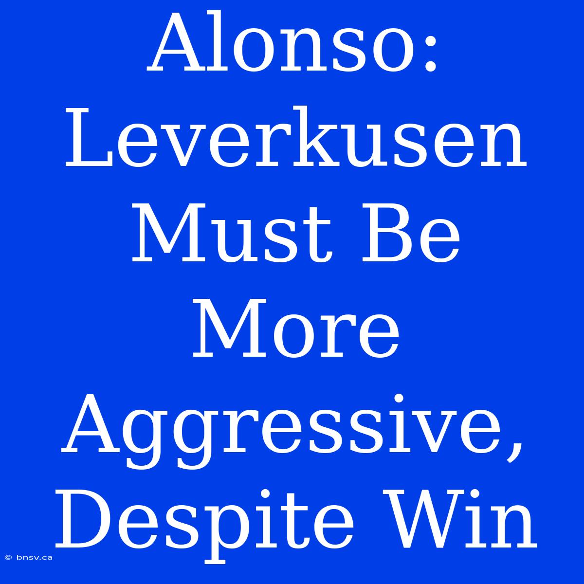 Alonso: Leverkusen Must Be More Aggressive, Despite Win