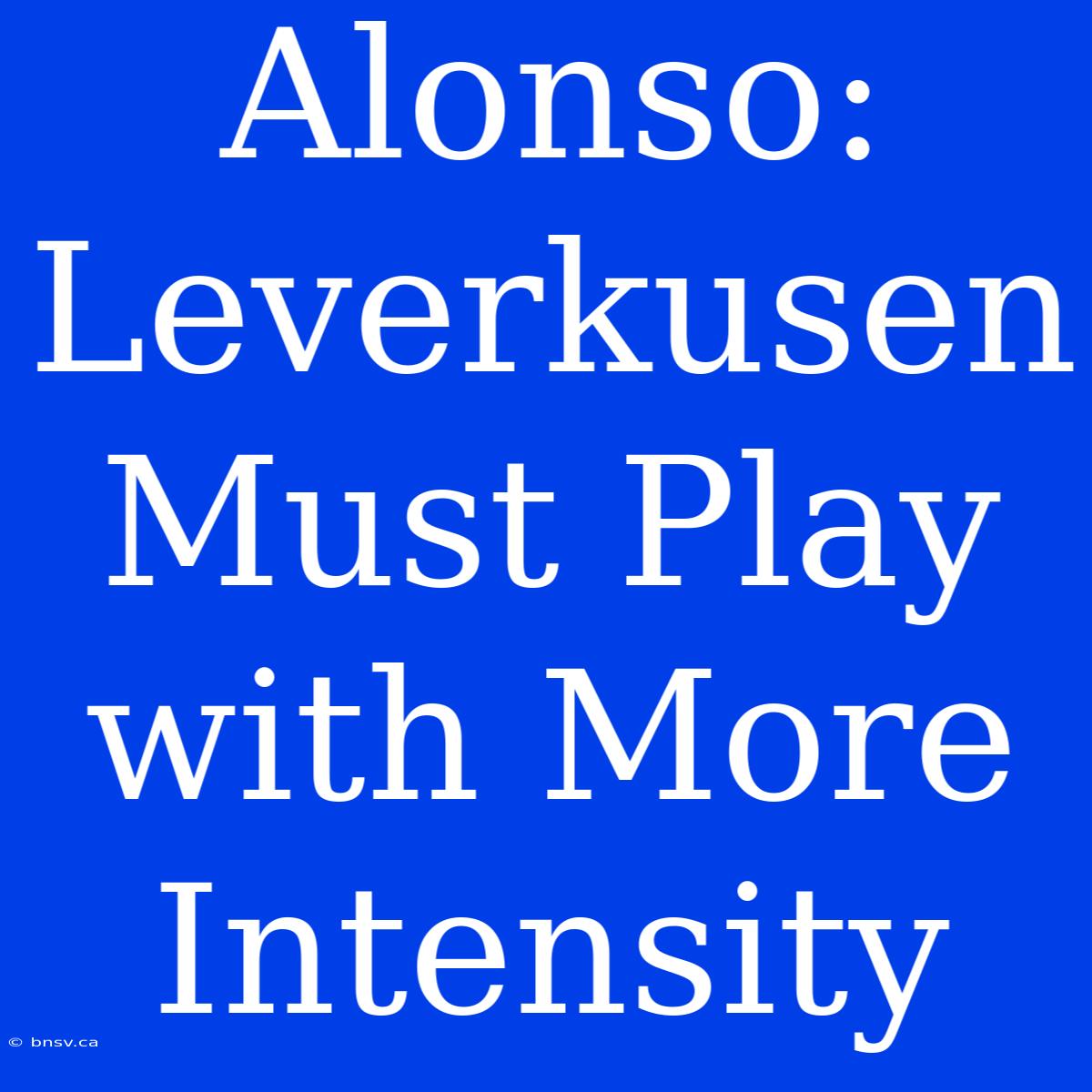 Alonso: Leverkusen Must Play With More Intensity