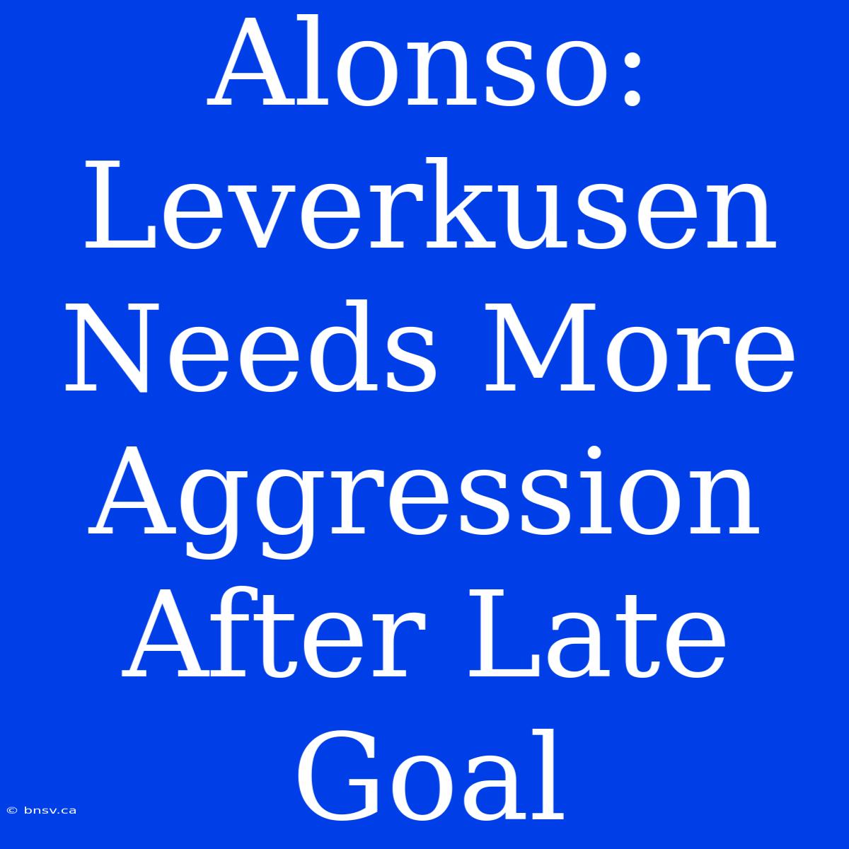 Alonso: Leverkusen Needs More Aggression After Late Goal