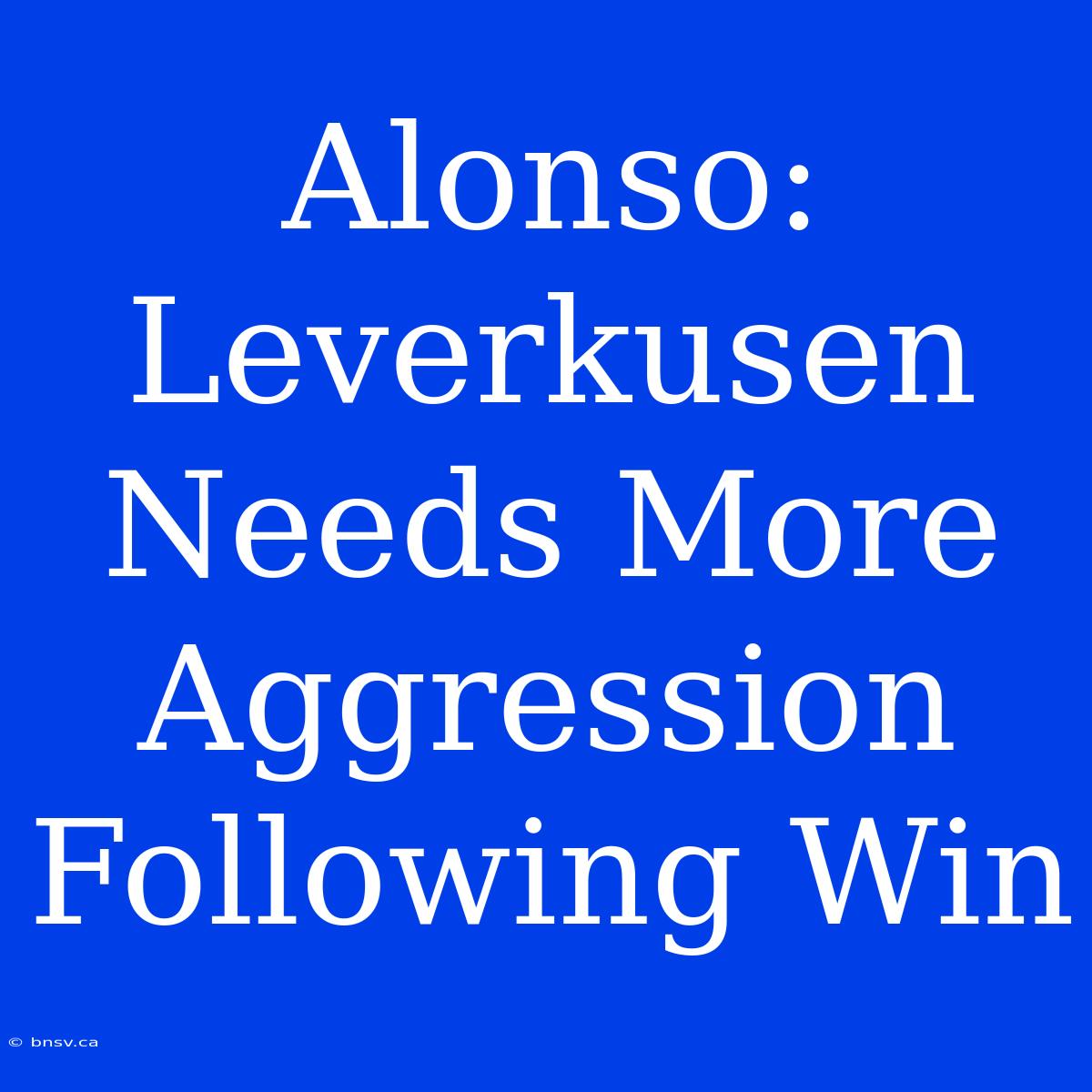 Alonso: Leverkusen Needs More Aggression Following Win