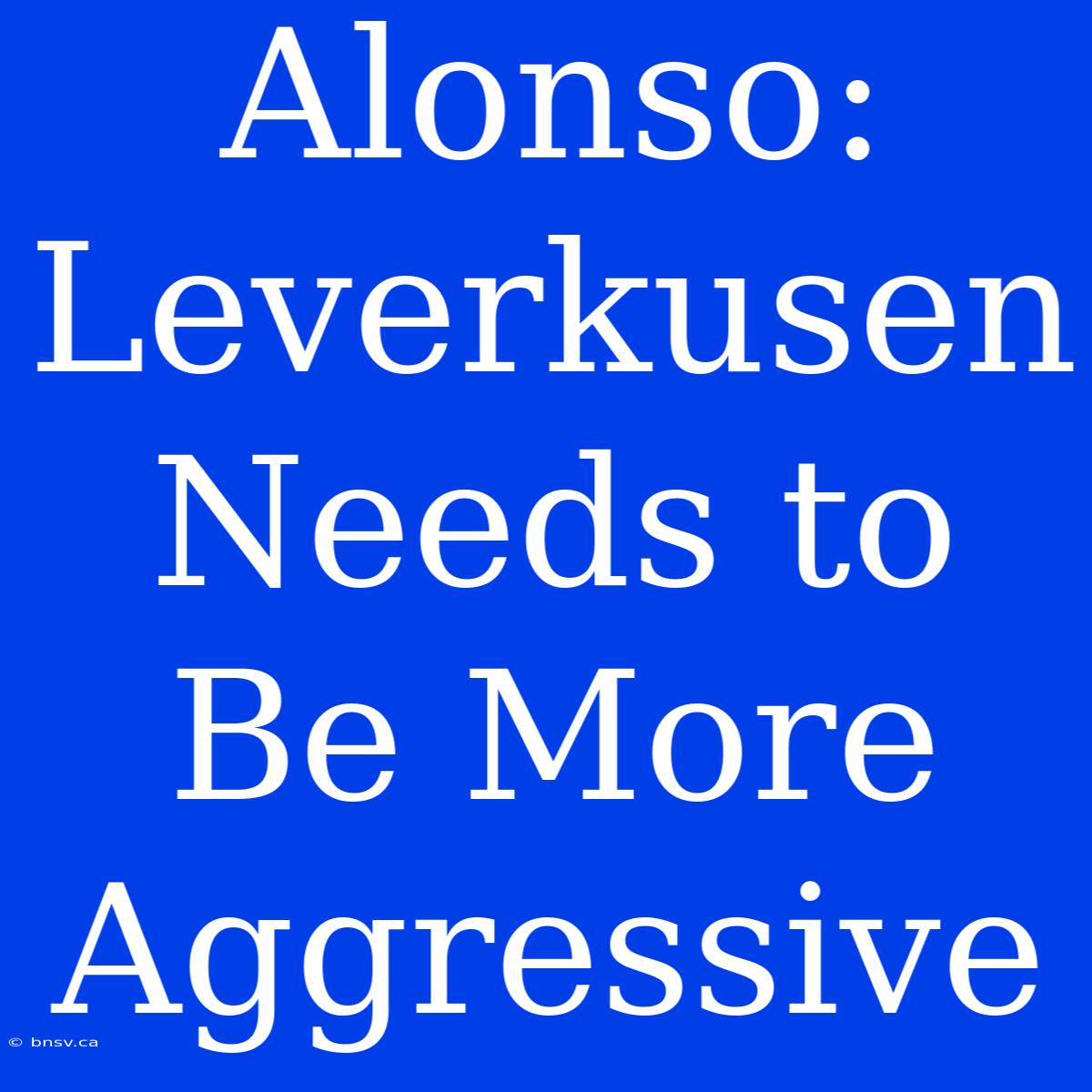 Alonso: Leverkusen Needs To Be More Aggressive