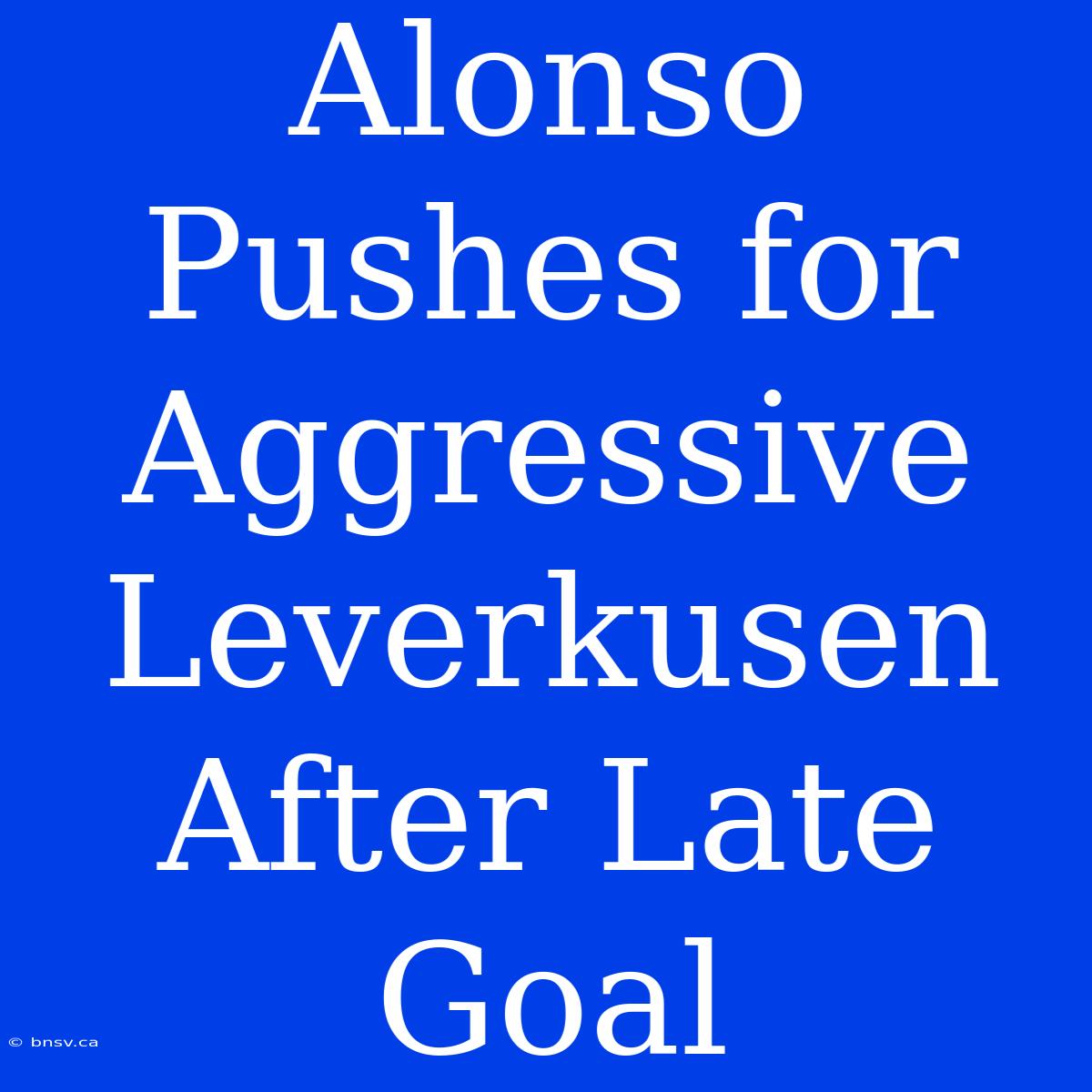 Alonso Pushes For Aggressive Leverkusen After Late Goal