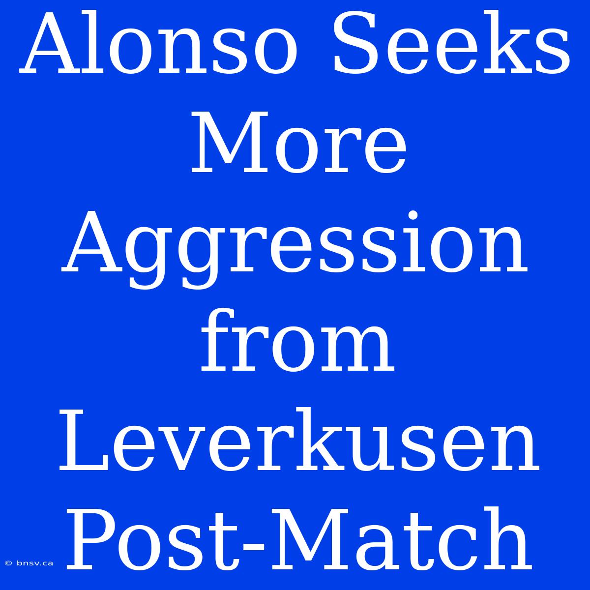 Alonso Seeks More Aggression From Leverkusen Post-Match