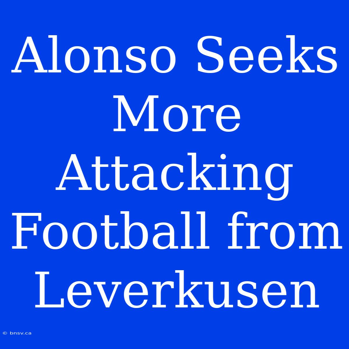 Alonso Seeks More Attacking Football From Leverkusen