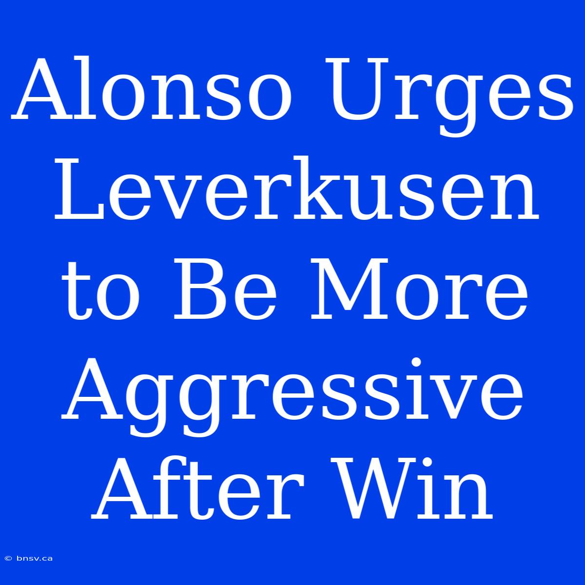 Alonso Urges Leverkusen To Be More Aggressive After Win