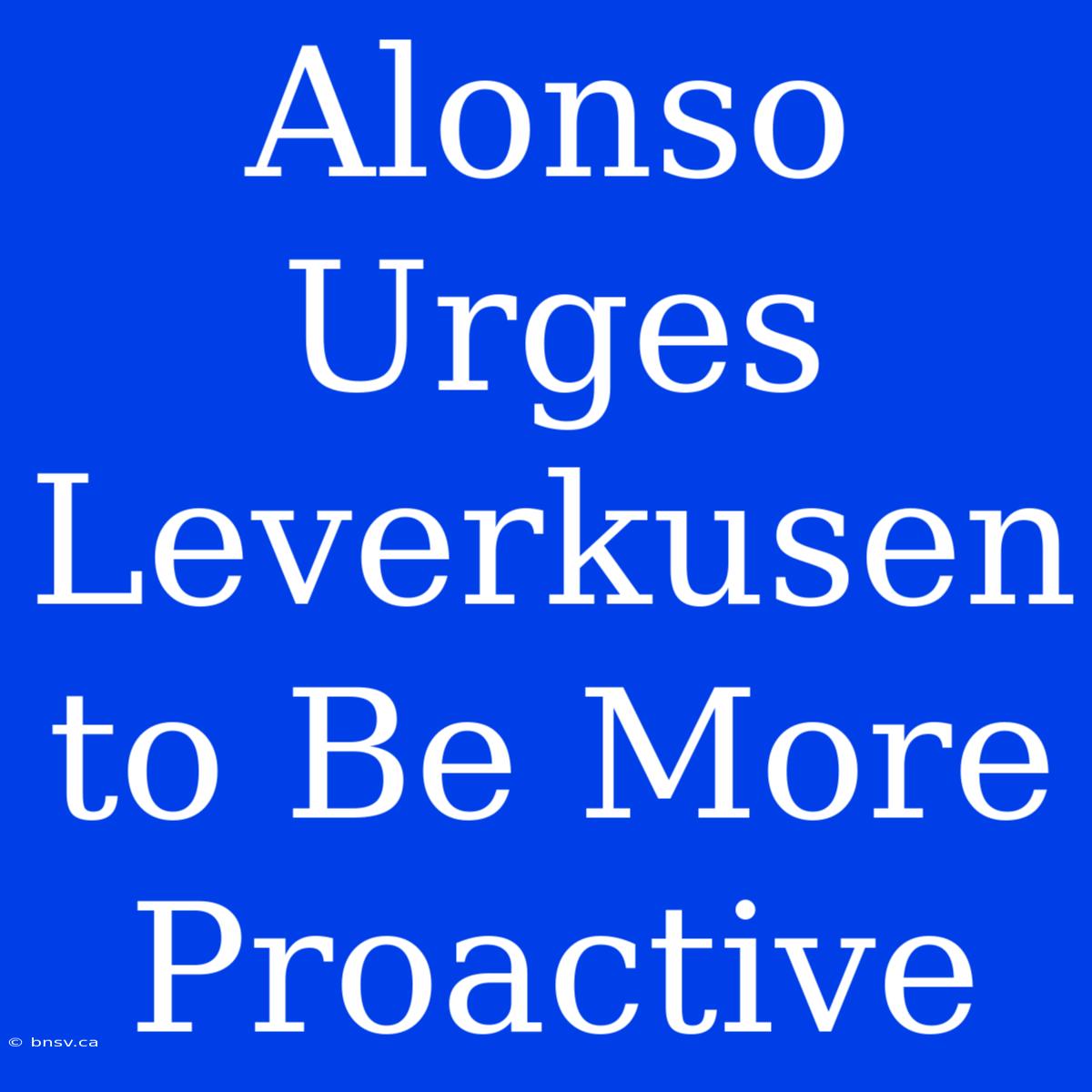 Alonso Urges Leverkusen To Be More Proactive