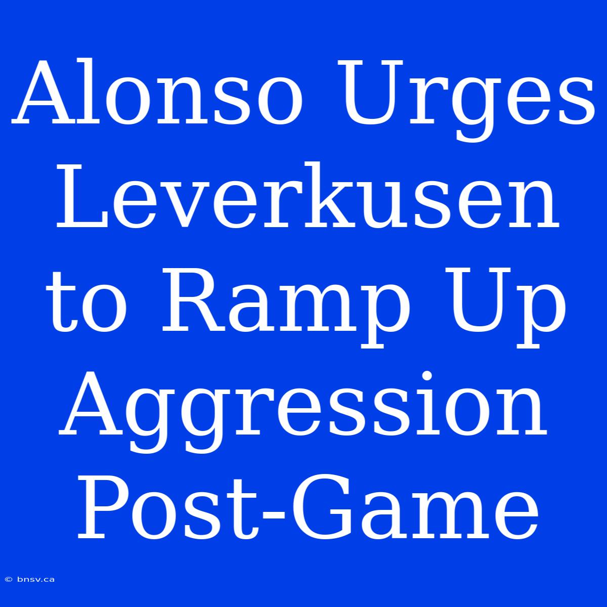 Alonso Urges Leverkusen To Ramp Up Aggression Post-Game