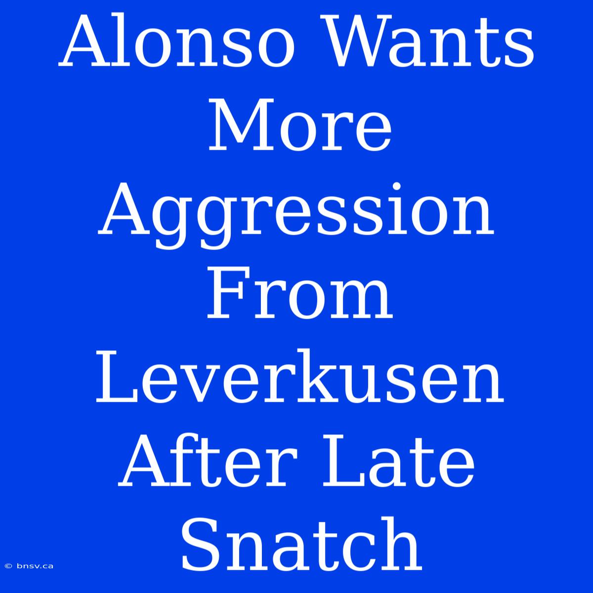 Alonso Wants More Aggression From Leverkusen After Late Snatch